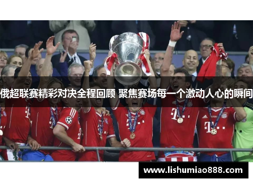俄超联赛精彩对决全程回顾 聚焦赛场每一个激动人心的瞬间