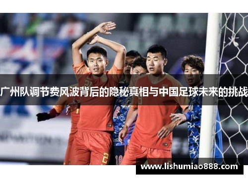 广州队调节费风波背后的隐秘真相与中国足球未来的挑战