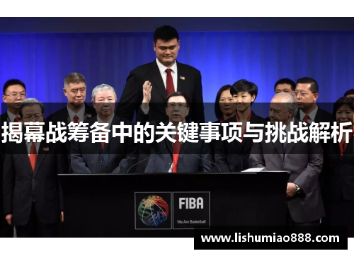 揭幕战筹备中的关键事项与挑战解析