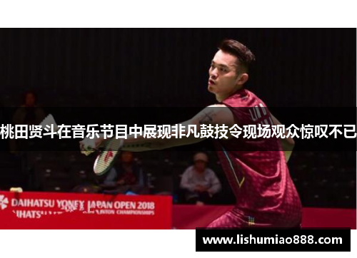 桃田贤斗在音乐节目中展现非凡鼓技令现场观众惊叹不已