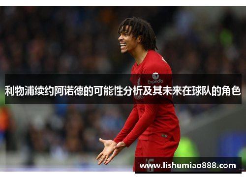 利物浦续约阿诺德的可能性分析及其未来在球队的角色