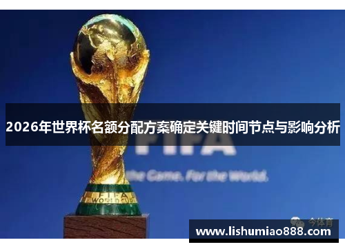 2026年世界杯名额分配方案确定关键时间节点与影响分析