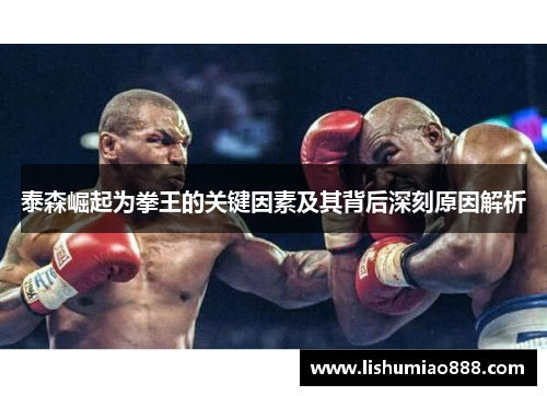 泰森崛起为拳王的关键因素及其背后深刻原因解析