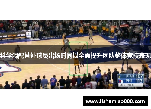 科学调配替补球员出场时间以全面提升团队整体竞技表现