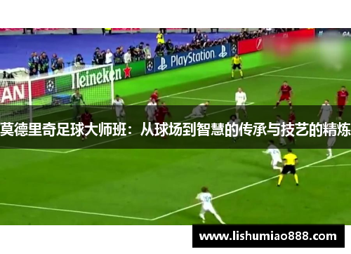 莫德里奇足球大师班：从球场到智慧的传承与技艺的精炼