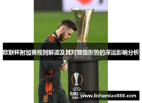 欧联杯附加赛规则解读及其对晋级形势的深远影响分析 欧联杯附加赛规则解读及其对晋级形势的深远影响分析