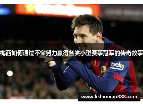 梅西如何通过不懈努力赢得各类小型赛事冠军的传奇故事 梅西如何通过不懈努力赢得各类小型赛事冠军的传奇故事